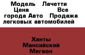  › Модель ­ Лачетти › Цена ­ 100 000 - Все города Авто » Продажа легковых автомобилей   . Ханты-Мансийский,Мегион г.